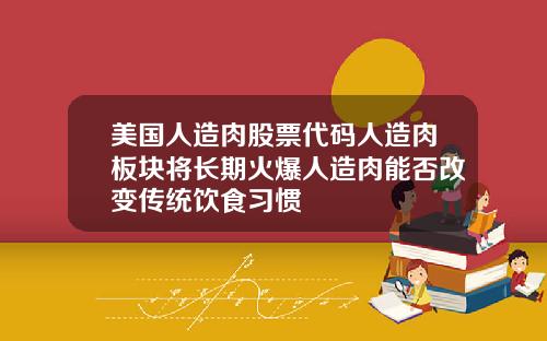 美国人造肉股票代码人造肉板块将长期火爆人造肉能否改变传统饮食习惯