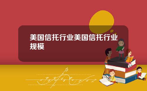 美国信托行业美国信托行业规模
