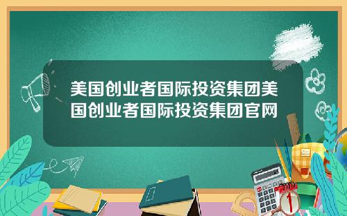 美国创业者国际投资集团美国创业者国际投资集团官网