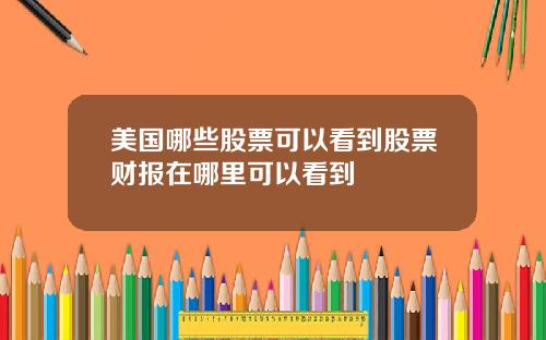 美国哪些股票可以看到股票财报在哪里可以看到
