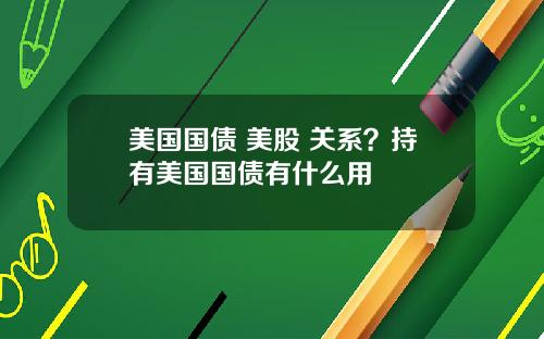 美国国债 美股 关系？持有美国国债有什么用