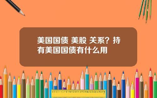 美国国债 美股 关系？持有美国国债有什么用