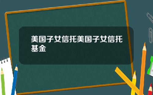美国子女信托美国子女信托基金