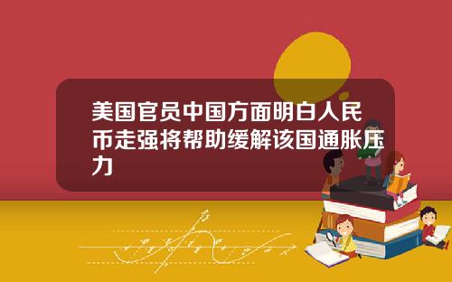 美国官员中国方面明白人民币走强将帮助缓解该国通胀压力
