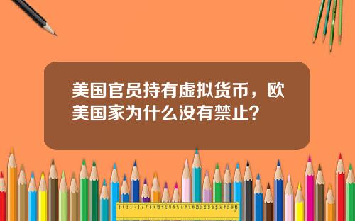 美国官员持有虚拟货币，欧美国家为什么没有禁止？