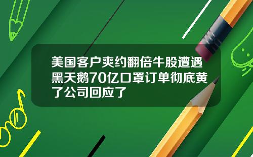 美国客户爽约翻倍牛股遭遇黑天鹅70亿口罩订单彻底黄了公司回应了