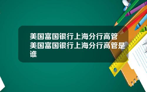 美国富国银行上海分行高管美国富国银行上海分行高管是谁