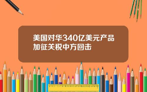 美国对华340亿美元产品加征关税中方回击