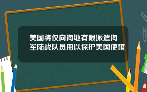 美国将仅向海地有限派遣海军陆战队员用以保护美国使馆