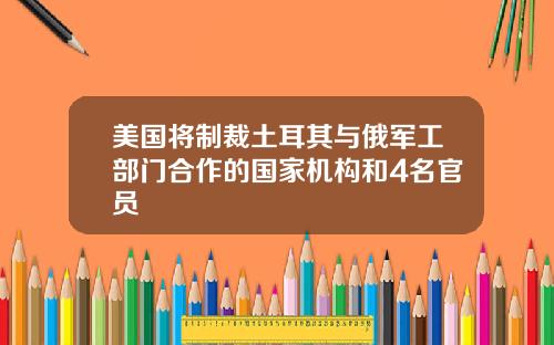 美国将制裁土耳其与俄军工部门合作的国家机构和4名官员