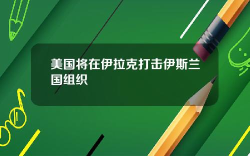 美国将在伊拉克打击伊斯兰国组织