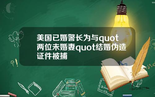 美国已婚警长为与quot两位未婚妻quot结婚伪造证件被捕