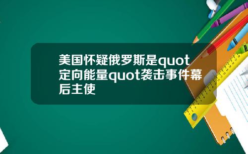 美国怀疑俄罗斯是quot定向能量quot袭击事件幕后主使