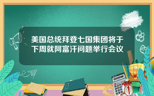 美国总统拜登七国集团将于下周就阿富汗问题举行会议