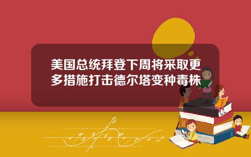 美国总统拜登下周将采取更多措施打击德尔塔变种毒株