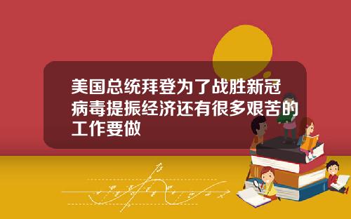 美国总统拜登为了战胜新冠病毒提振经济还有很多艰苦的工作要做