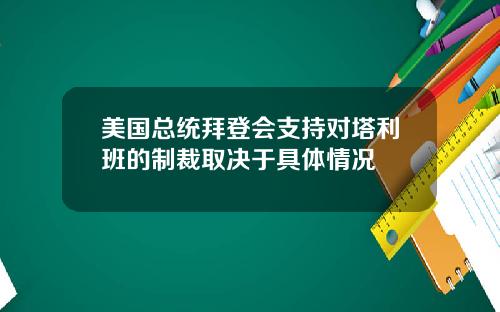 美国总统拜登会支持对塔利班的制裁取决于具体情况