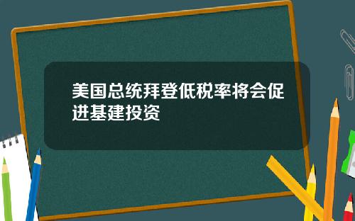 美国总统拜登低税率将会促进基建投资