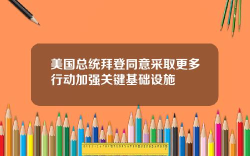 美国总统拜登同意采取更多行动加强关键基础设施