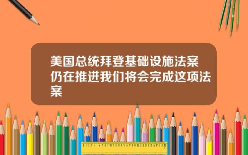 美国总统拜登基础设施法案仍在推进我们将会完成这项法案