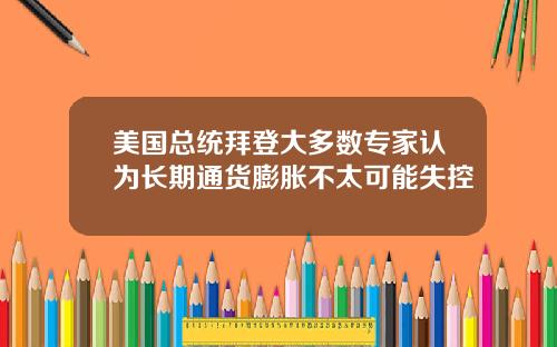 美国总统拜登大多数专家认为长期通货膨胀不太可能失控