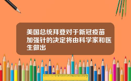美国总统拜登对于新冠疫苗加强针的决定将由科学家和医生做出