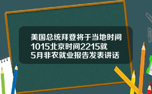美国总统拜登将于当地时间1015北京时间2215就5月非农就业报告发表讲话