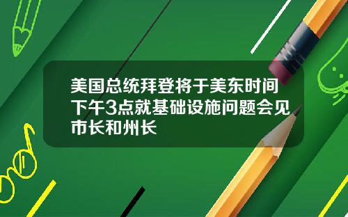 美国总统拜登将于美东时间下午3点就基础设施问题会见市长和州长