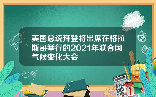 美国总统拜登将出席在格拉斯哥举行的2021年联合国气候变化大会
