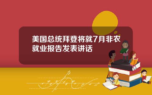 美国总统拜登将就7月非农就业报告发表讲话