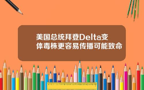 美国总统拜登Delta变体毒株更容易传播可能致命