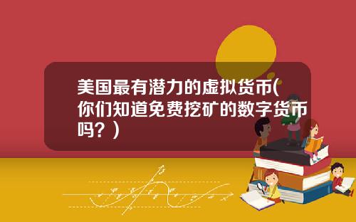 美国最有潜力的虚拟货币(你们知道免费挖矿的数字货币吗？)
