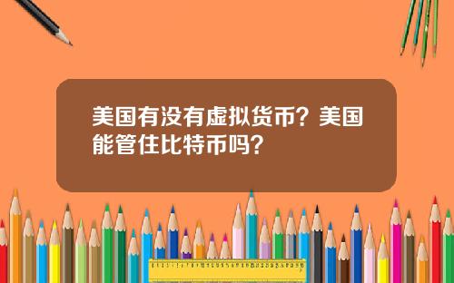 美国有没有虚拟货币？美国能管住比特币吗？