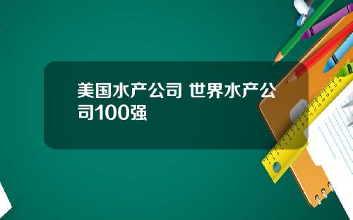 美国水产公司 世界水产公司100强