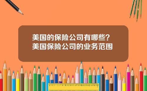美国的保险公司有哪些？ 美国保险公司的业务范围