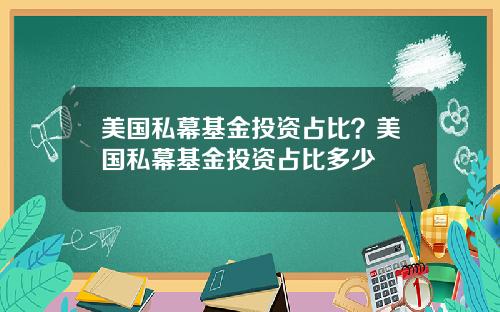 美国私幕基金投资占比？美国私幕基金投资占比多少