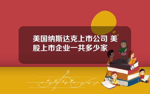 美国纳斯达克上市公司 美股上市企业一共多少家