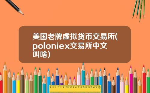 美国老牌虚拟货币交易所(poloniex交易所中文叫啥)