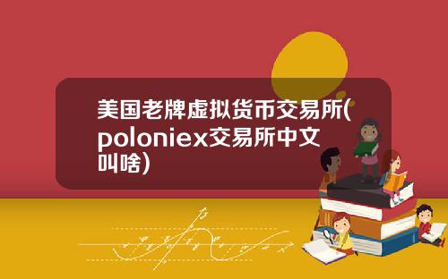 美国老牌虚拟货币交易所(poloniex交易所中文叫啥)