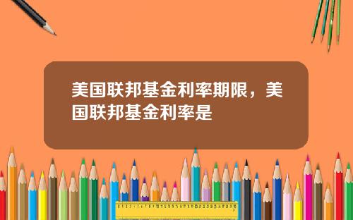 美国联邦基金利率期限，美国联邦基金利率是