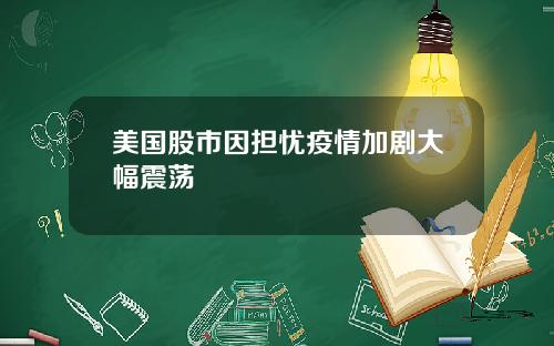 美国股市因担忧疫情加剧大幅震荡