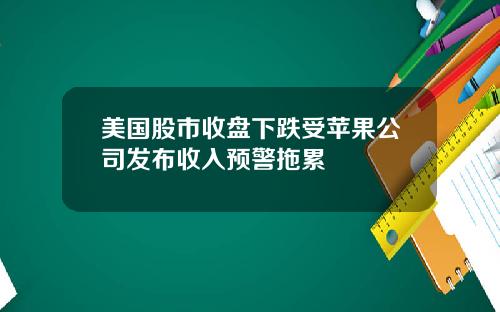 美国股市收盘下跌受苹果公司发布收入预警拖累