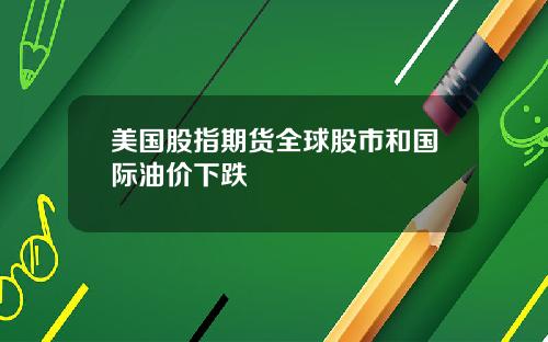 美国股指期货全球股市和国际油价下跌