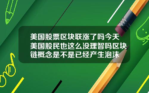 美国股票区块联涨了吗今天美国股民也这么没理智吗区块链概念是不是已经产生泡沫