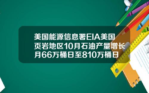 美国能源信息署EIA美国页岩地区10月石油产量增长月66万桶日至810万桶日