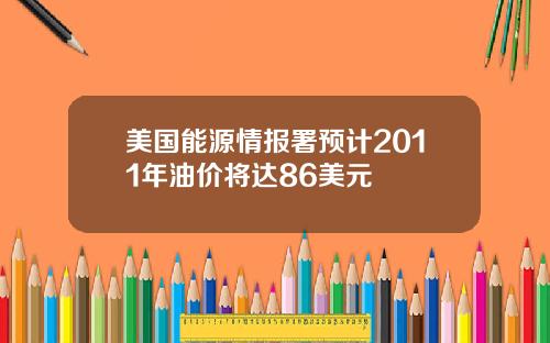 美国能源情报署预计2011年油价将达86美元
