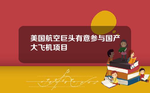 美国航空巨头有意参与国产大飞机项目