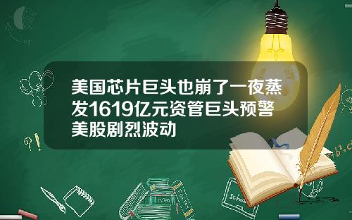 美国芯片巨头也崩了一夜蒸发1619亿元资管巨头预警美股剧烈波动