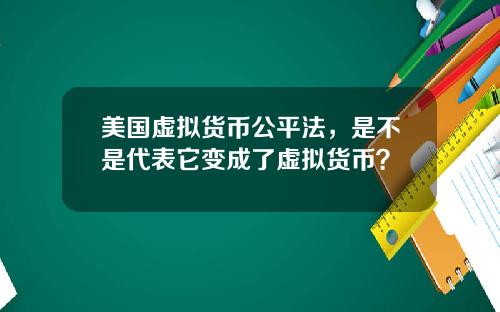 美国虚拟货币公平法，是不是代表它变成了虚拟货币？