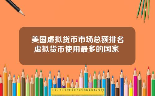 美国虚拟货币市场总额排名 虚拟货币使用最多的国家